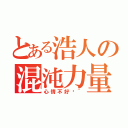 とある浩人の混沌力量（心情不好嗎~）