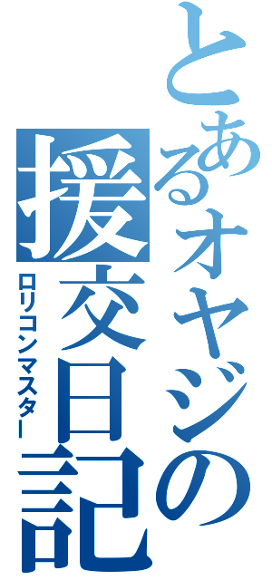 とあるオヤジの援交日記（ロリコンマスター）