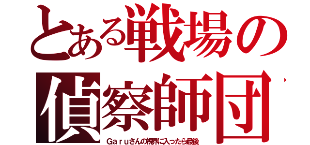 とある戦場の偵察師団（Ｇａｒｕさんの視界に入ったら最後）