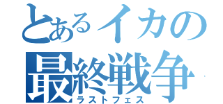 とあるイカの最終戦争（ラストフェス）