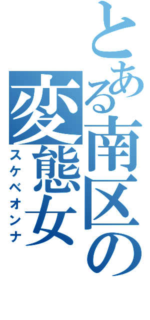 とある南区の変態女（スケベオンナ）