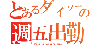 とあるダイソーの週五出勤（Ｔｈｅｒｅ ｉｓ ｎｏｔ ａ ｈｏｌｉｄａｙ）