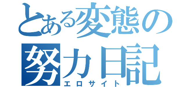 とある変態の努力日記（エロサイト）