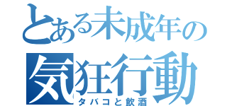 とある未成年の気狂行動（タバコと飲酒）