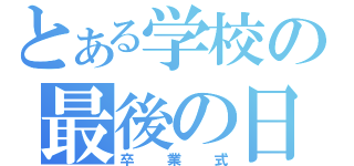 とある学校の最後の日（卒業式）