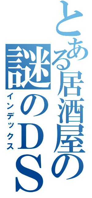 とある居酒屋の謎のＤＳｉ（インデックス）