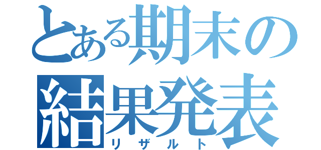 とある期末の結果発表（リザルト）