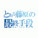 とある藤原の最終手段（ナキ ワメク）