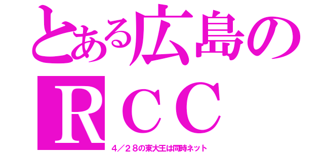 とある広島のＲＣＣ（４／２８の東大王は同時ネット）