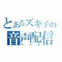 とあるズキ子の音声配信（ラジオ）