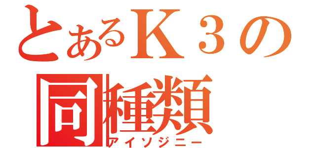 とあるＫ３の同種類（アイソジニー）