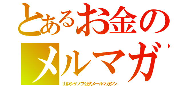 とあるお金のメルマガ（山中シゲノブ公式メ―ルマガジン）