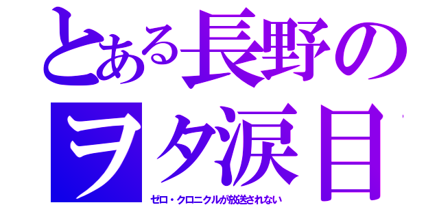 とある長野のヲタ涙目（ゼロ・クロニクルが放送されない）