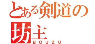 とある剣道の坊主（ＢＯＵＺＵ）