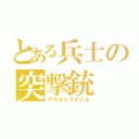 とある兵士の突撃銃（アサルトライフル）