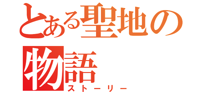 とある聖地の物語（ストーリー）