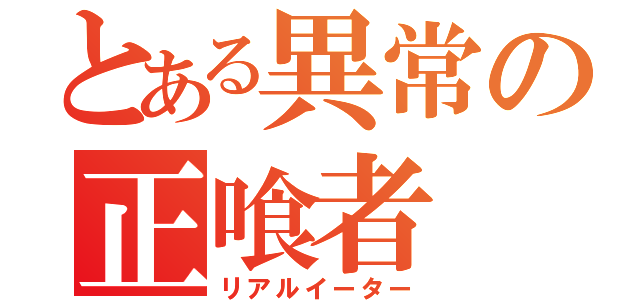 とある異常の正喰者（リアルイーター）