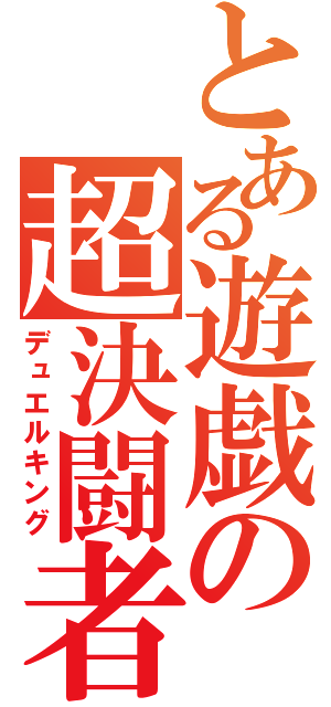 とある遊戯の超決闘者（デュエルキング）