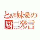 とある妹愛の厨二発言（ちゅうにびょう）