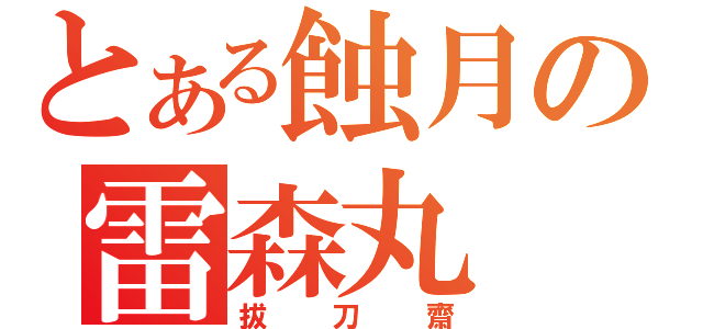 とある蝕月の雷森丸（拔刀齋）