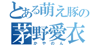 とある萌え豚の茅野愛衣（かやのん）