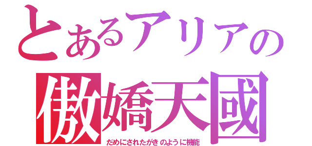 とあるアリアの傲嬌天國（だめにされたがきのように機能）