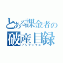 とある課金者の破産目録（インデックス）