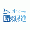 とあるホビーの販売促進（うりまくり）