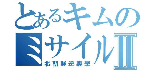 とあるキムのミサイル攻撃Ⅱ（北朝鮮逆襲撃）