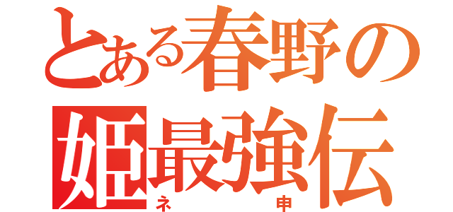 とある春野の姫最強伝説（ネ申）