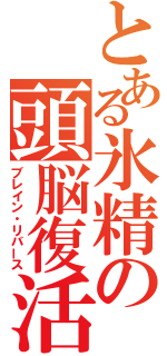 とある氷精の頭脳復活（ブレイン・リバース）