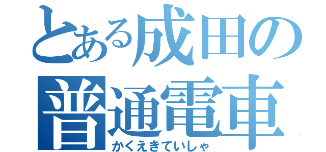 とある成田の普通電車（かくえきていしゃ）