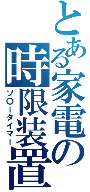 とある家電の時限装置（ソ〇ータイマー）