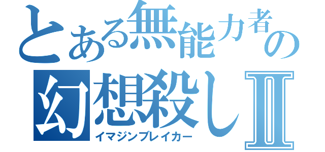 とある無能力者の幻想殺しⅡ（イマジンブレイカー）