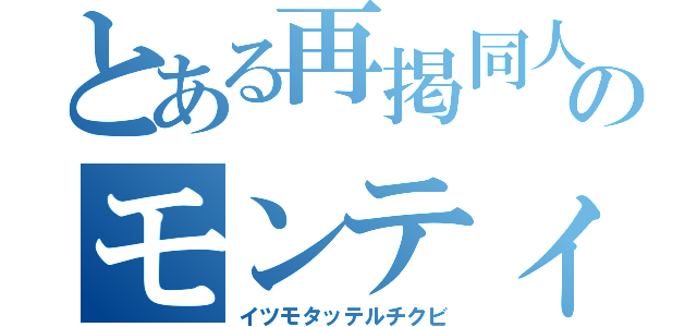 とある再掲同人作家のモンティ（イツモタッテルチクビ）