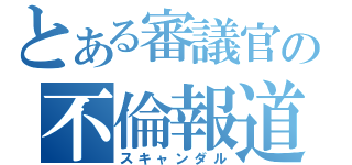 とある審議官の不倫報道（スキャンダル）