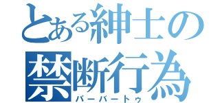 とある紳士の禁断行為（パーバートゥ）