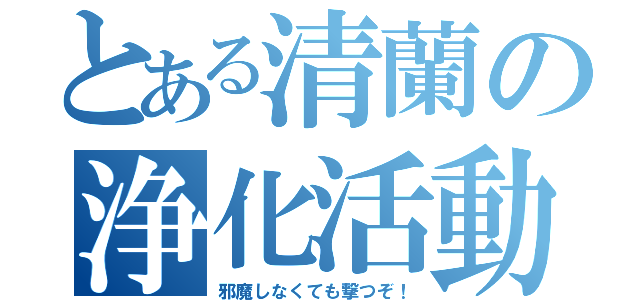 とある清蘭の浄化活動（邪魔しなくても撃つぞ！）