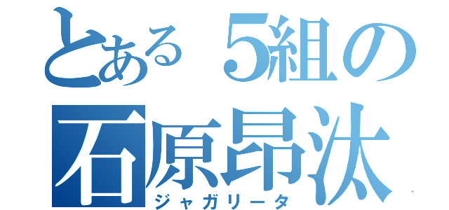 とある５組の石原昂汰（ジャガリータ）