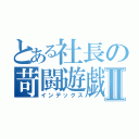 とある社長の苛闘遊戯Ⅱ（インデックス）