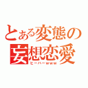 とある変態の妄想恋愛（ヒーハーｗｗｗ）