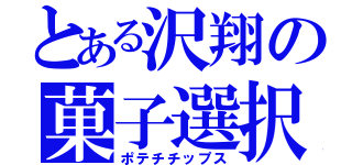 とある沢翔の菓子選択（ポテチチップス）