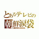 とあるテレビの朝鮮涙袋（御用学者も右往左往）