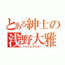 とある紳士の浅野大雅（フレイムマスター）