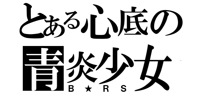 とある心底の青炎少女（Ｂ★ＲＳ）