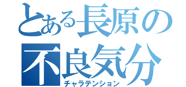 とある長原の不良気分（チャラテンション）