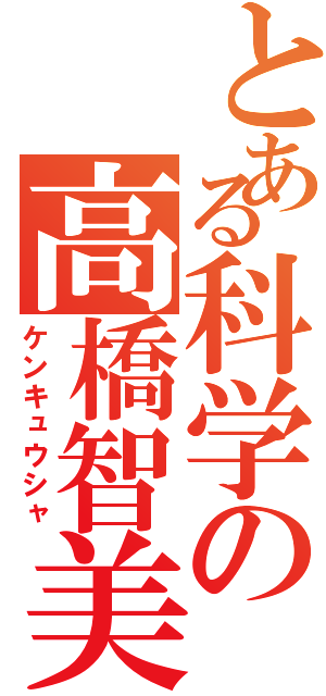 とある科学の高橋智美（ケンキュウシャ）