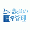 とある課員の日常管理（）