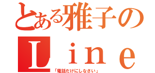 とある雅子のＬｉｎｅ禁止令（「電話だけにしなさい」）