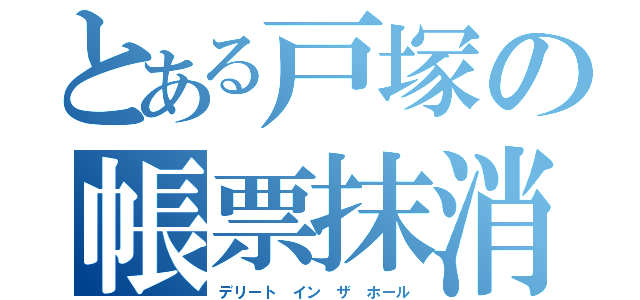 とある戸塚の帳票抹消（デリート イン ザ ホール）